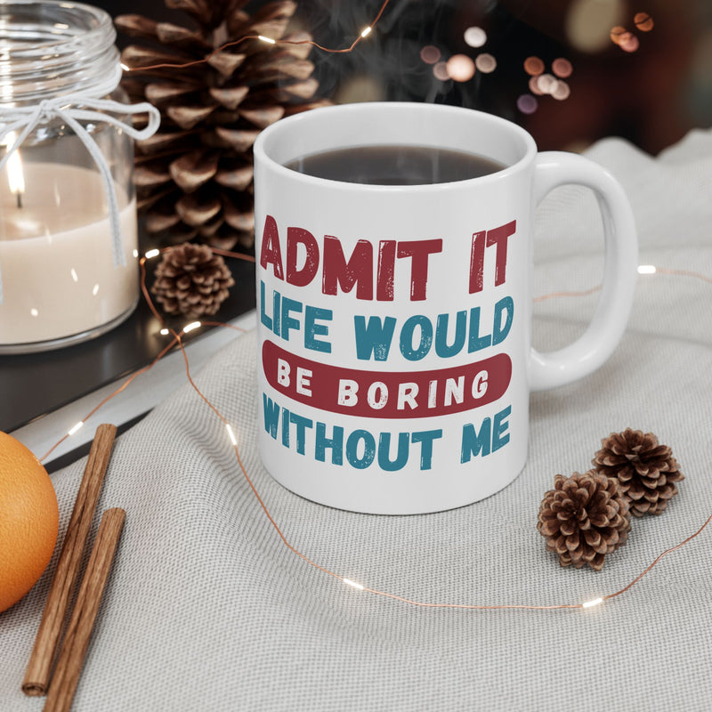 Funny Ceramic Mug – 'Admit It, Life Would Be Boring Without Me' - Perfect Gift for Friends, Birthdays, and Special Occasions