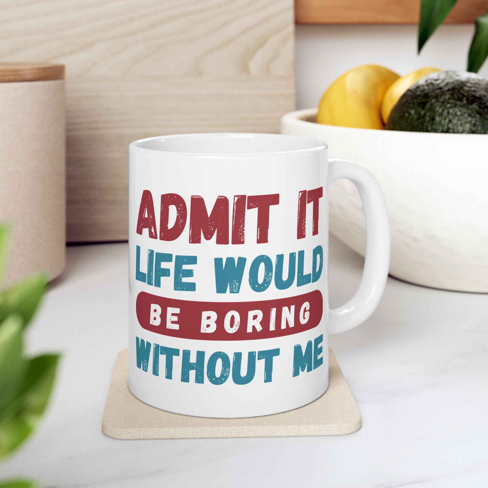 Funny Ceramic Mug – 'Admit It, Life Would Be Boring Without Me' - Perfect Gift for Friends, Birthdays, and Special Occasions