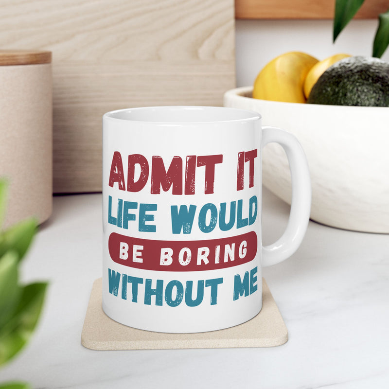 Funny Ceramic Mug – 'Admit It, Life Would Be Boring Without Me' - Perfect Gift for Friends, Birthdays, and Special Occasions