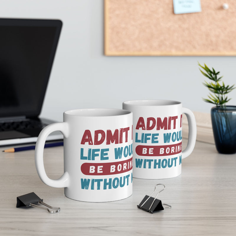 Funny Ceramic Mug – 'Admit It, Life Would Be Boring Without Me' - Perfect Gift for Friends, Birthdays, and Special Occasions