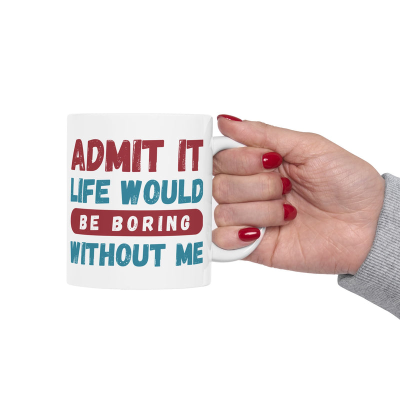 Funny Ceramic Mug – 'Admit It, Life Would Be Boring Without Me' - Perfect Gift for Friends, Birthdays, and Special Occasions