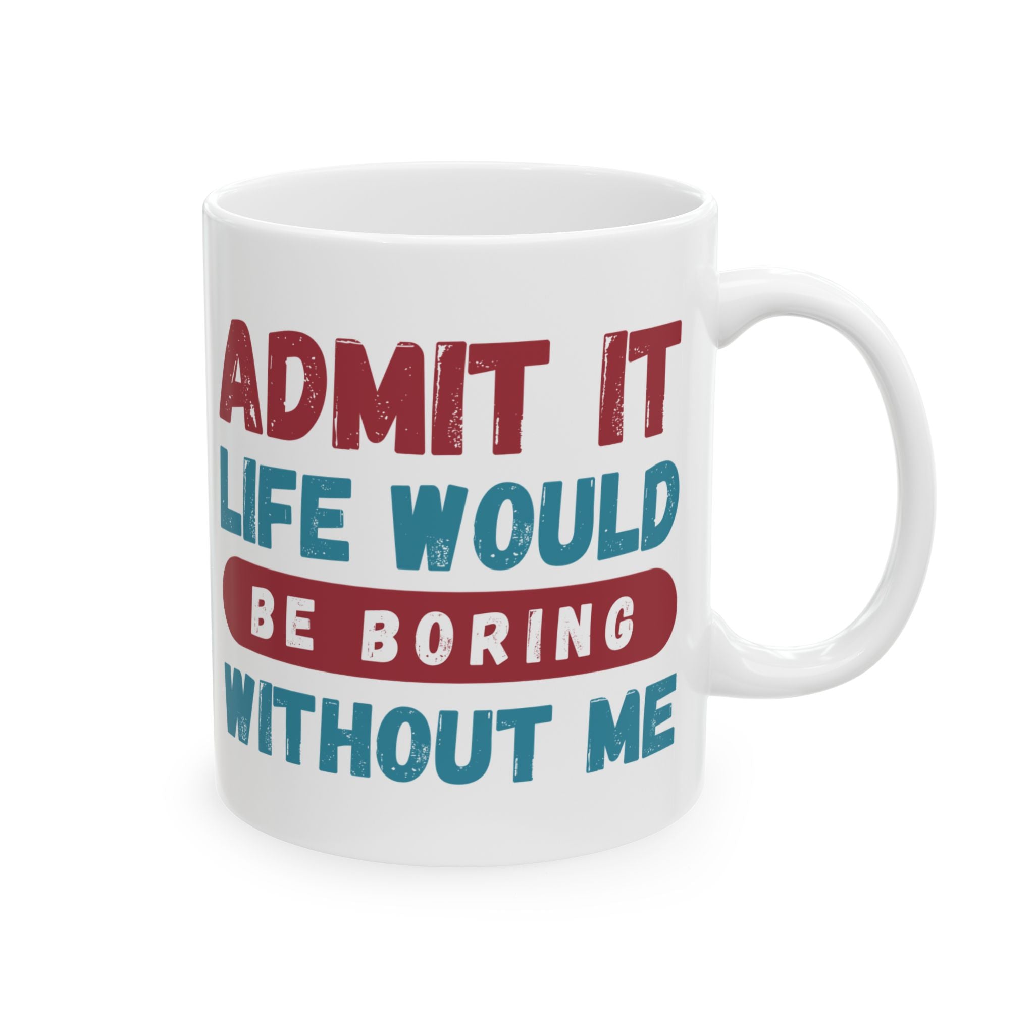 Funny Ceramic Mug – 'Admit It, Life Would Be Boring Without Me' - Perfect Gift for Friends, Birthdays, and Special Occasions