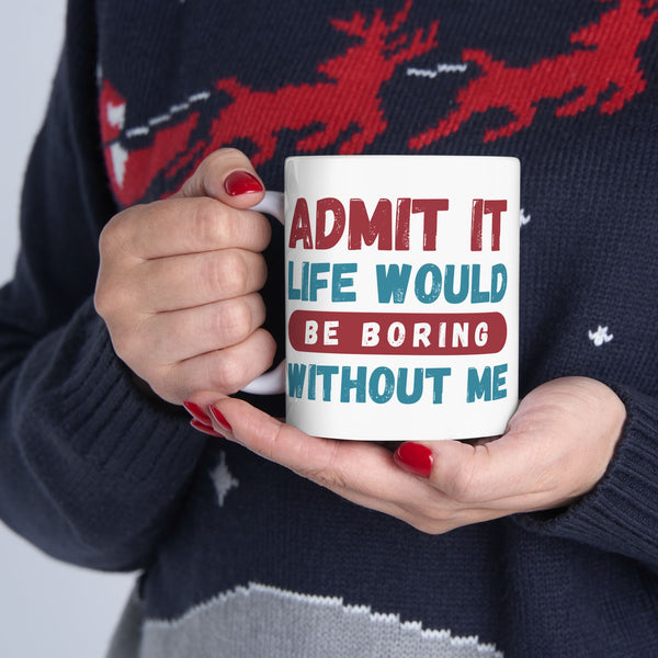Funny Ceramic Mug – 'Admit It, Life Would Be Boring Without Me' - Perfect Gift for Friends, Birthdays, and Special Occasions