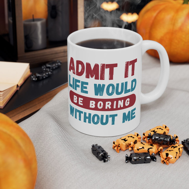 Funny Ceramic Mug – 'Admit It, Life Would Be Boring Without Me' - Perfect Gift for Friends, Birthdays, and Special Occasions