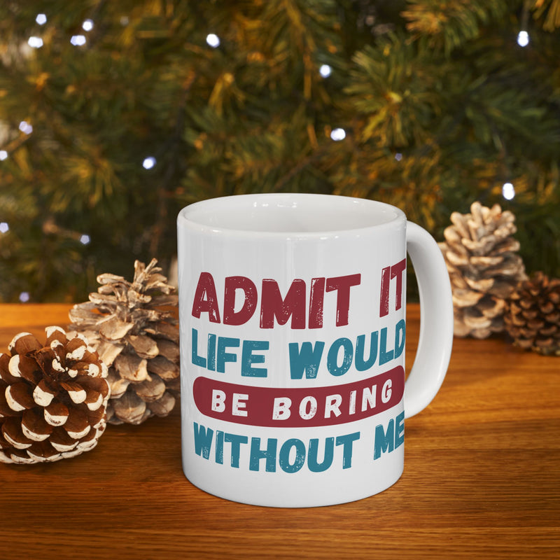 Funny Ceramic Mug – 'Admit It, Life Would Be Boring Without Me' - Perfect Gift for Friends, Birthdays, and Special Occasions