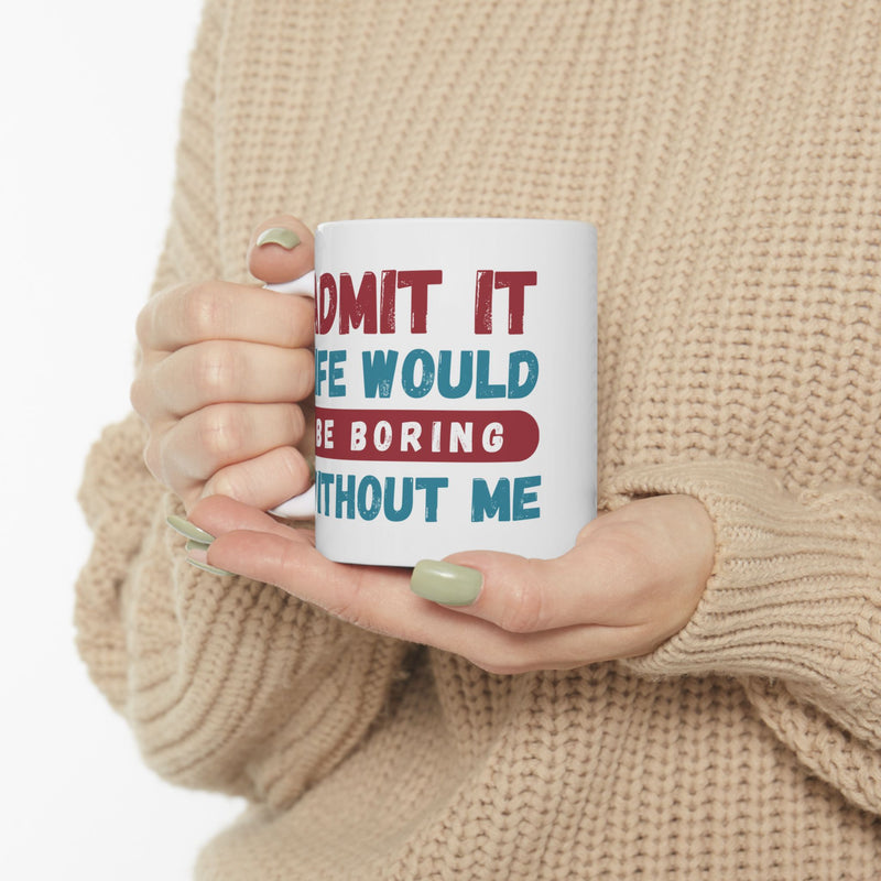 Funny Ceramic Mug – 'Admit It, Life Would Be Boring Without Me' - Perfect Gift for Friends, Birthdays, and Special Occasions